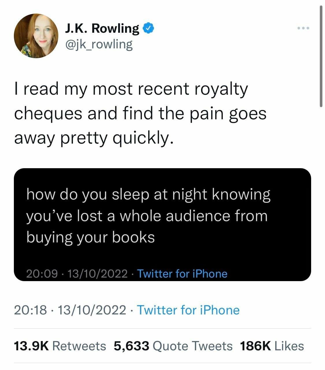 „Wie schläfst du nachts, wenn du weißt, dass du ein ganzes Publikum für den Kauf deiner Bücher verloren hast - JK Rowling: „Ich les meine letzten Royalty Schecks und finde, dass der Schmerz schnell vergeht.“
